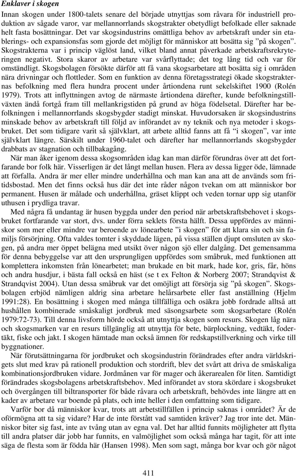 Skogstrakterna var i princip väglöst land, vilket bland annat påverkade arbetskraftsrekryteringen negativt. Stora skaror av arbetare var svårflyttade; det tog lång tid och var för omständligt.