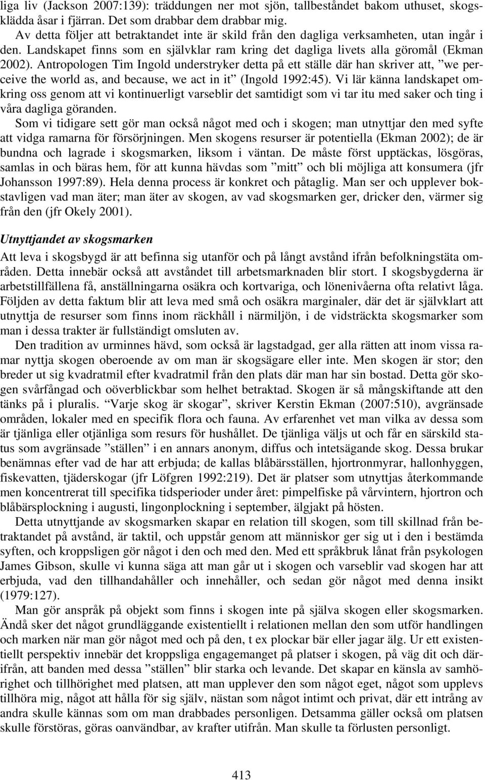 Antropologen Tim Ingold understryker detta på ett ställe där han skriver att, we perceive the world as, and because, we act in it (Ingold 1992:45).