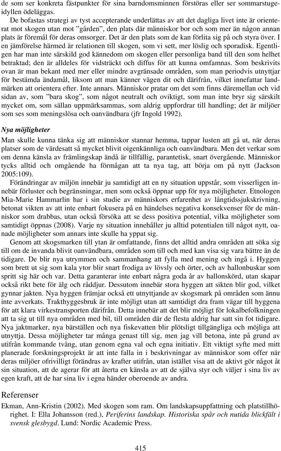 för deras omsorger. Det är den plats som de kan förlita sig på och styra över. I en jämförelse härmed är relationen till skogen, som vi sett, mer löslig och sporadisk.