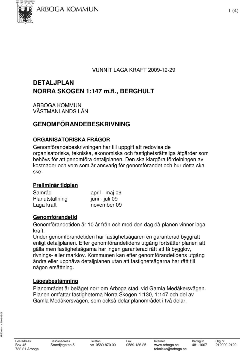 fastighetsrättsliga åtgärder som behövs för att genomföra detaljplanen. Den ska klargöra fördelningen av kostnader och vem som är ansvarig för genomförandet och hur detta ska ske.