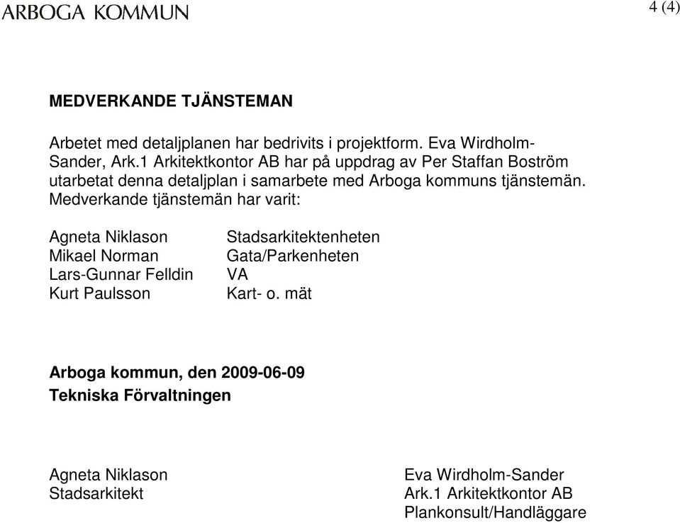 Medverkande tjänstemän har varit: Agneta Niklason Mikael Norman Lars-Gunnar Felldin Kurt Paulsson Stadsarkitektenheten