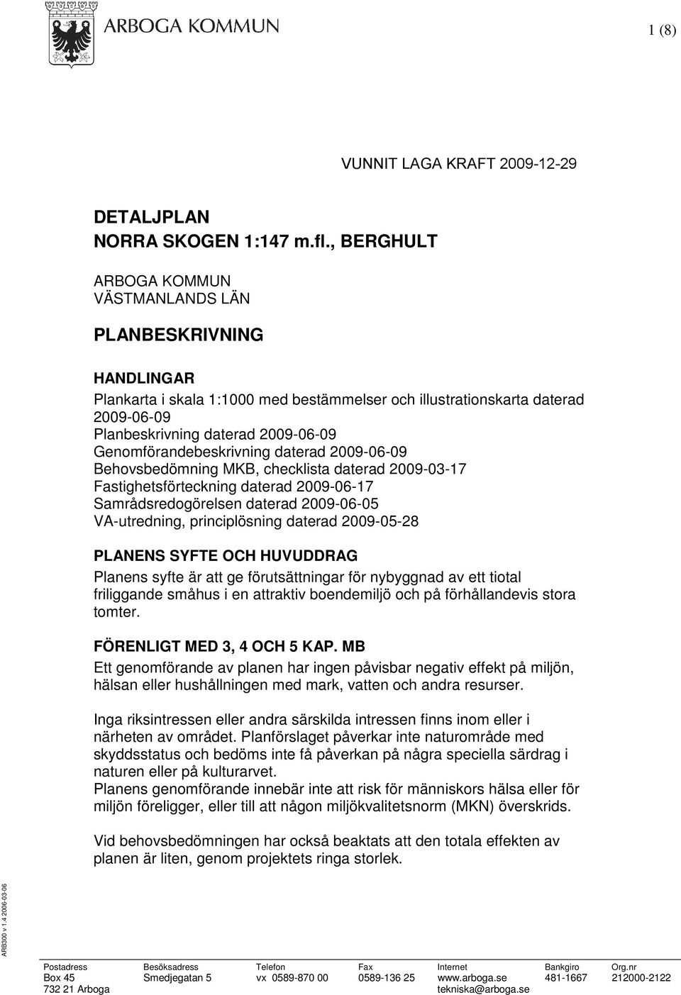 Genomförandebeskrivning daterad 2009-06-09 Behovsbedömning MKB, checklista daterad 2009-03-17 Fastighetsförteckning daterad 2009-06-17 Samrådsredogörelsen daterad 2009-06-05 VA-utredning,