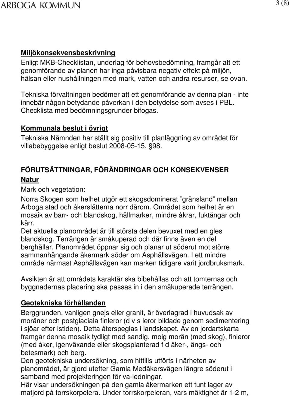 Checklista med bedömningsgrunder bifogas. Kommunala beslut i övrigt Tekniska Nämnden har ställt sig positiv till planläggning av området för villabebyggelse enligt beslut 2008-05-15, 98.