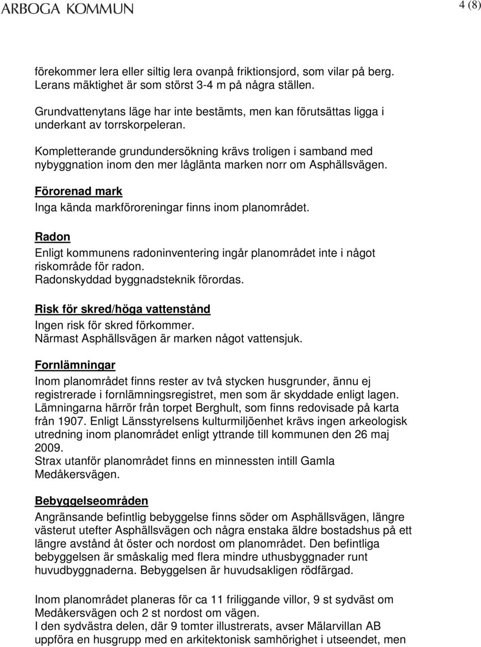 Kompletterande grundundersökning krävs troligen i samband med nybyggnation inom den mer låglänta marken norr om Asphällsvägen. Förorenad mark Inga kända markföroreningar finns inom planområdet.