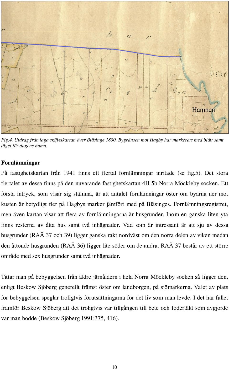 Ett första intryck, som visar sig stämma, är att antalet fornlämningar öster om byarna ner mot kusten är betydligt fler på Hagbys marker jämfört med på Bläsinges.