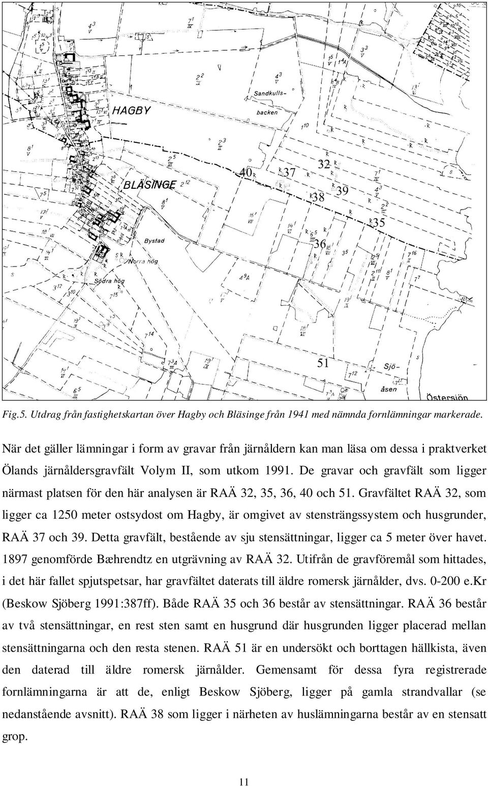 De gravar och gravfält som ligger närmast platsen för den här analysen är RAÄ 32, 35, 36, 40 och 51.