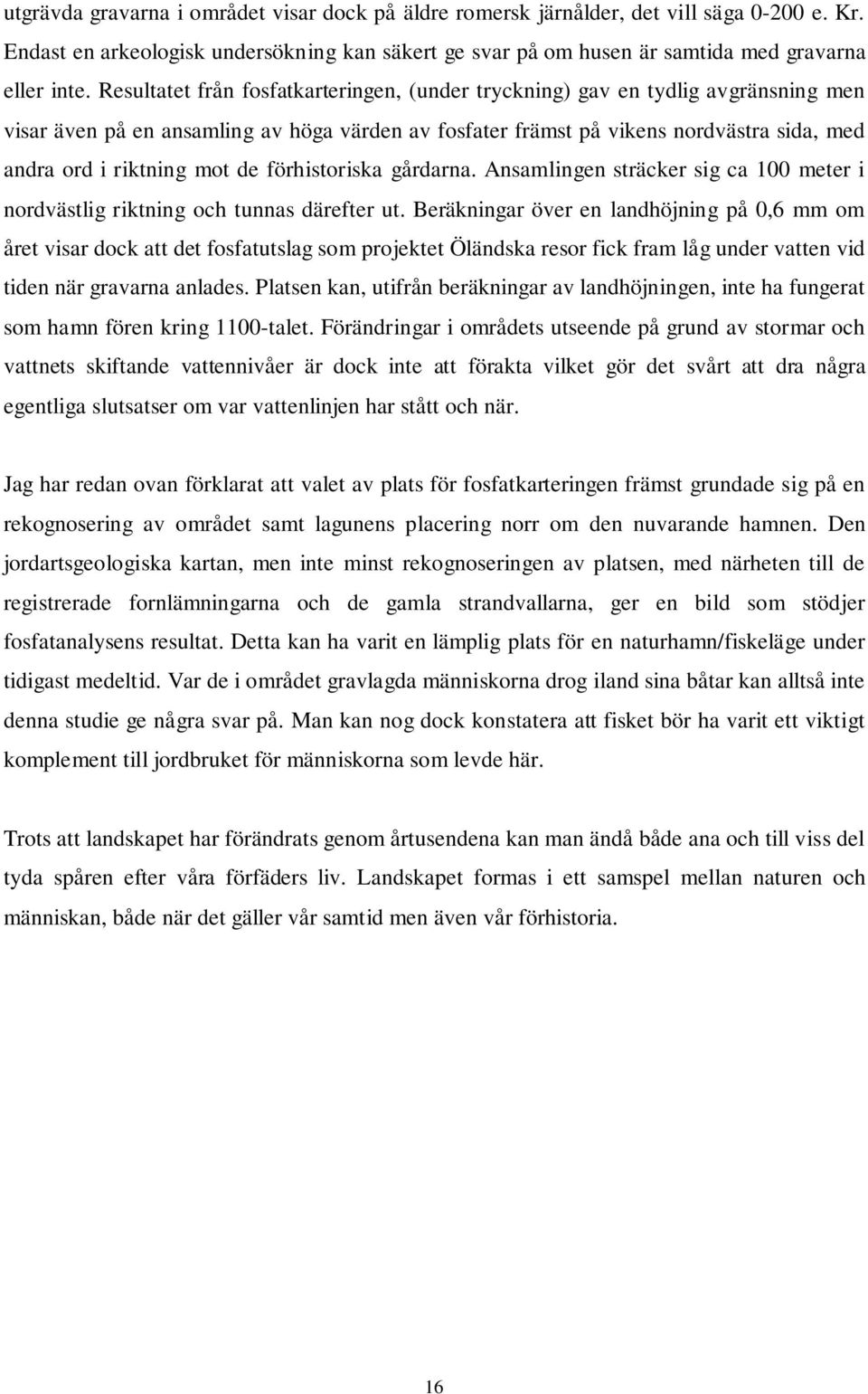 de förhistoriska gårdarna. Ansamlingen sträcker sig ca 100 meter i nordvästlig riktning och tunnas därefter ut.