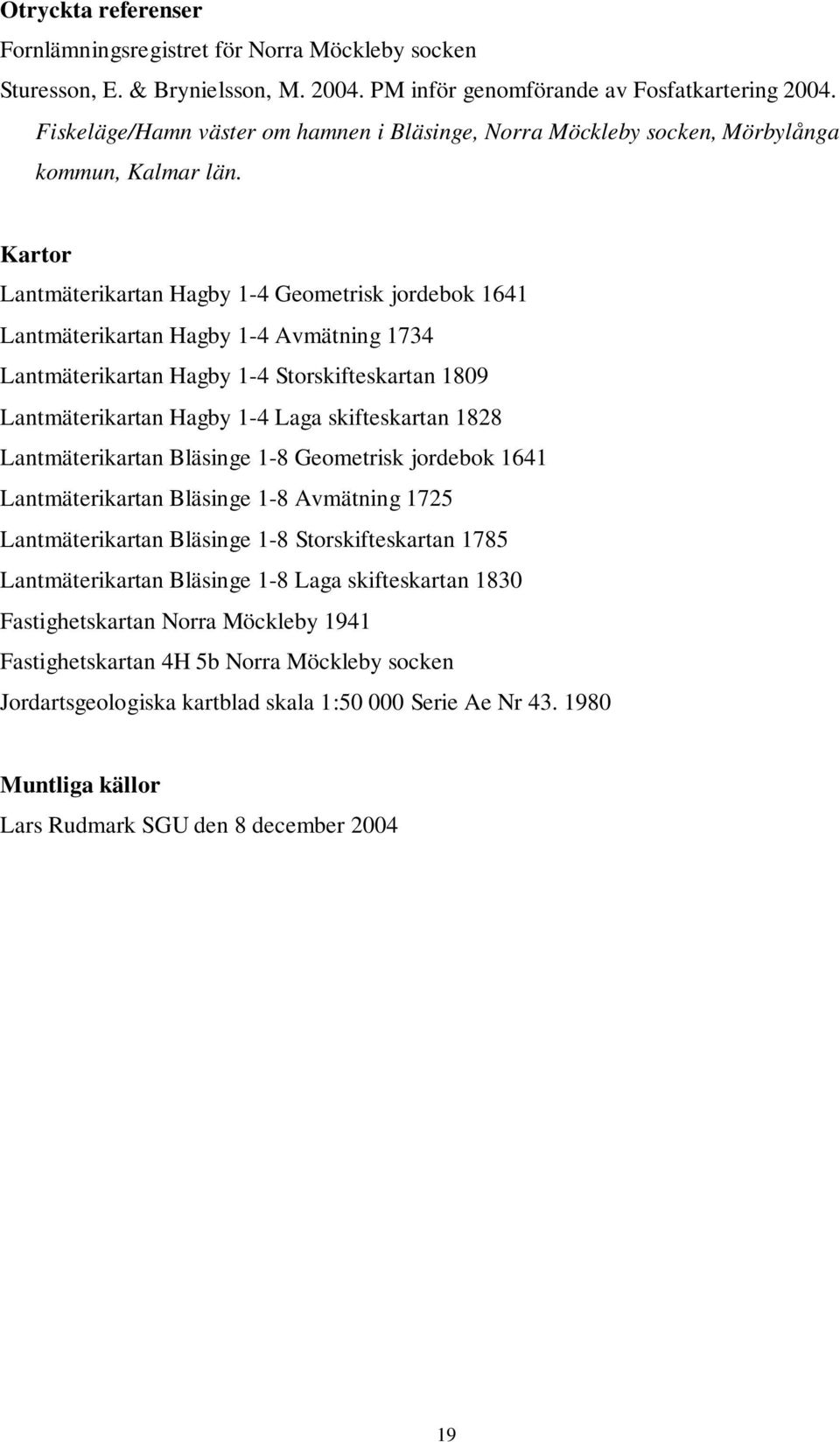 Kartor Lantmäterikartan Hagby 1-4 Geometrisk jordebok 1641 Lantmäterikartan Hagby 1-4 Avmätning 1734 Lantmäterikartan Hagby 1-4 Storskifteskartan 1809 Lantmäterikartan Hagby 1-4 Laga skifteskartan