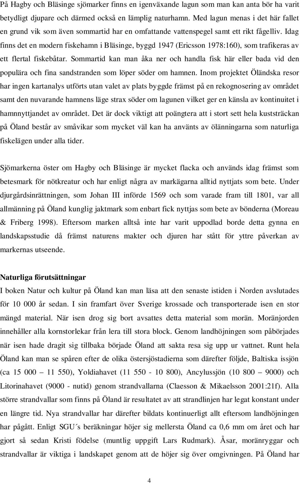 Idag finns det en modern fiskehamn i Bläsinge, byggd 1947 (Ericsson 1978:160), som trafikeras av ett flertal fiskebåtar.