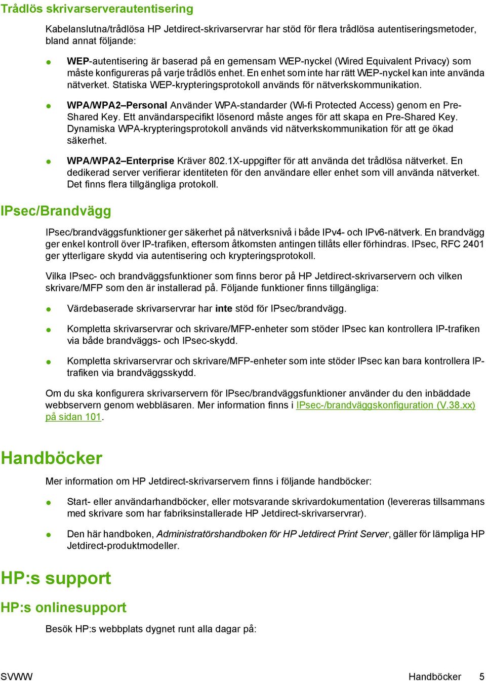 Statiska WEP-krypteringsprotokoll används för nätverkskommunikation. WPA/WPA2 Personal Använder WPA-standarder (Wi-fi Protected Access) genom en Pre- Shared Key.