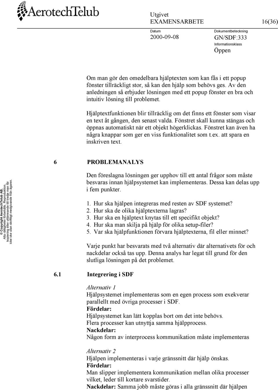 Hjälptextfunktionen blir tillräcklig om det finns ett fönster som visar en text åt gången, den senast valda. Fönstret skall kunna stängas och öppnas automatiskt när ett objekt högerklickas.