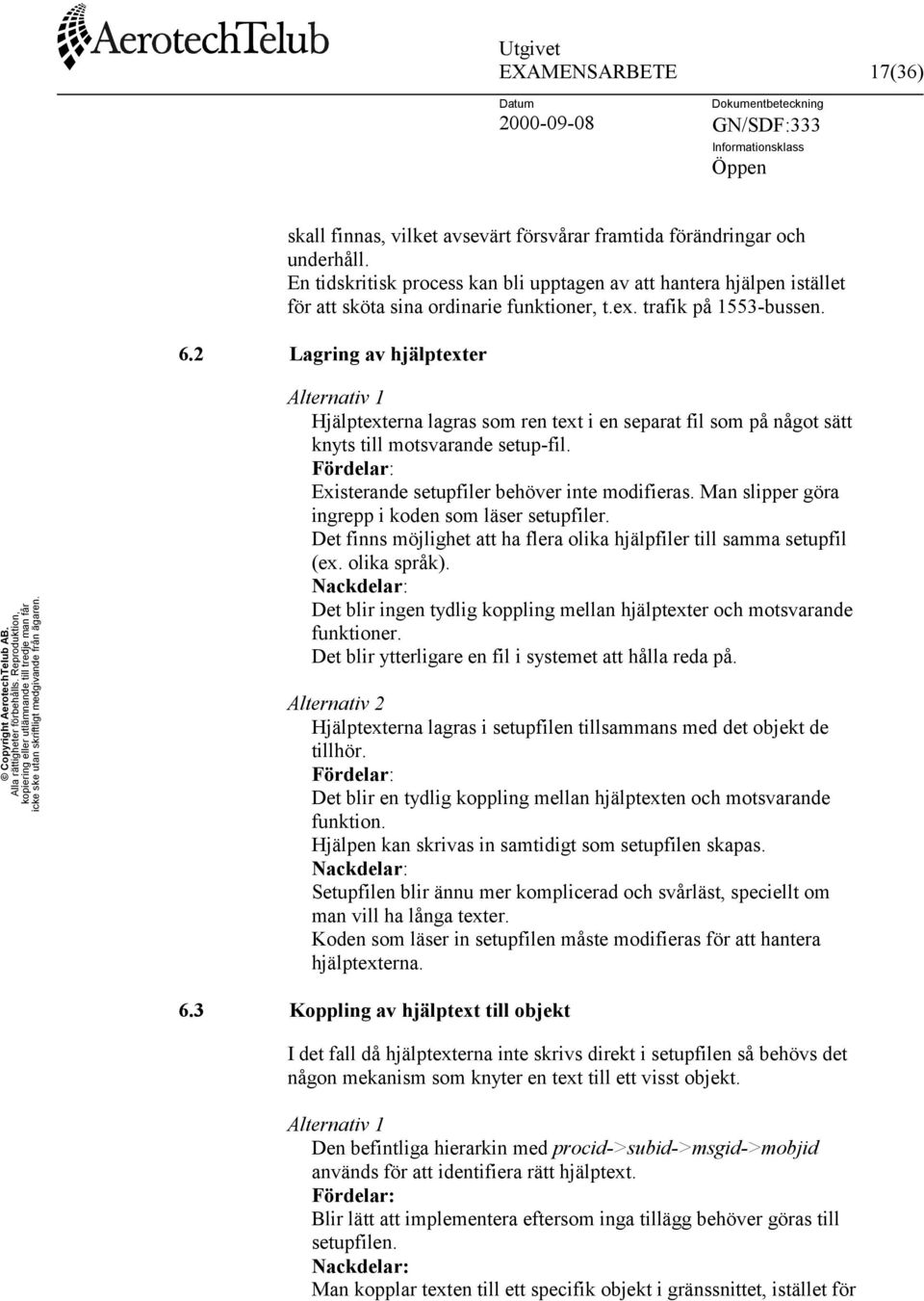 2 Lagring av hjälptexter Alternativ 1 Hjälptexterna lagras som ren text i en separat fil som på något sätt knyts till motsvarande setup-fil. Fördelar: Existerande setupfiler behöver inte modifieras.