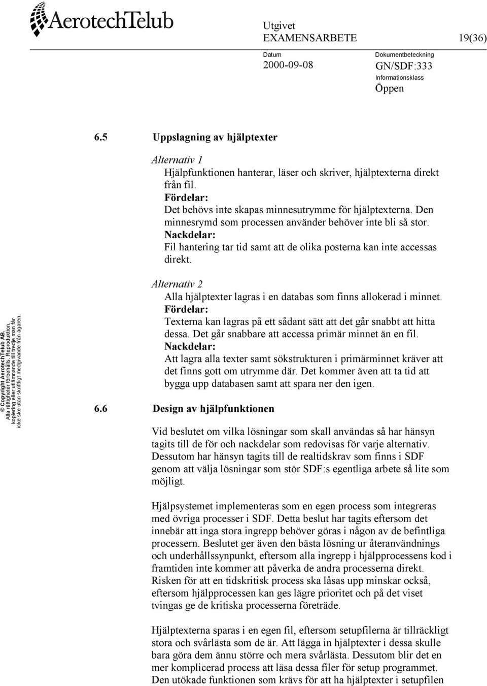 Nackdelar: Fil hantering tar tid samt att de olika posterna kan inte accessas direkt. Alternativ 2 Alla hjälptexter lagras i en databas som finns allokerad i minnet.