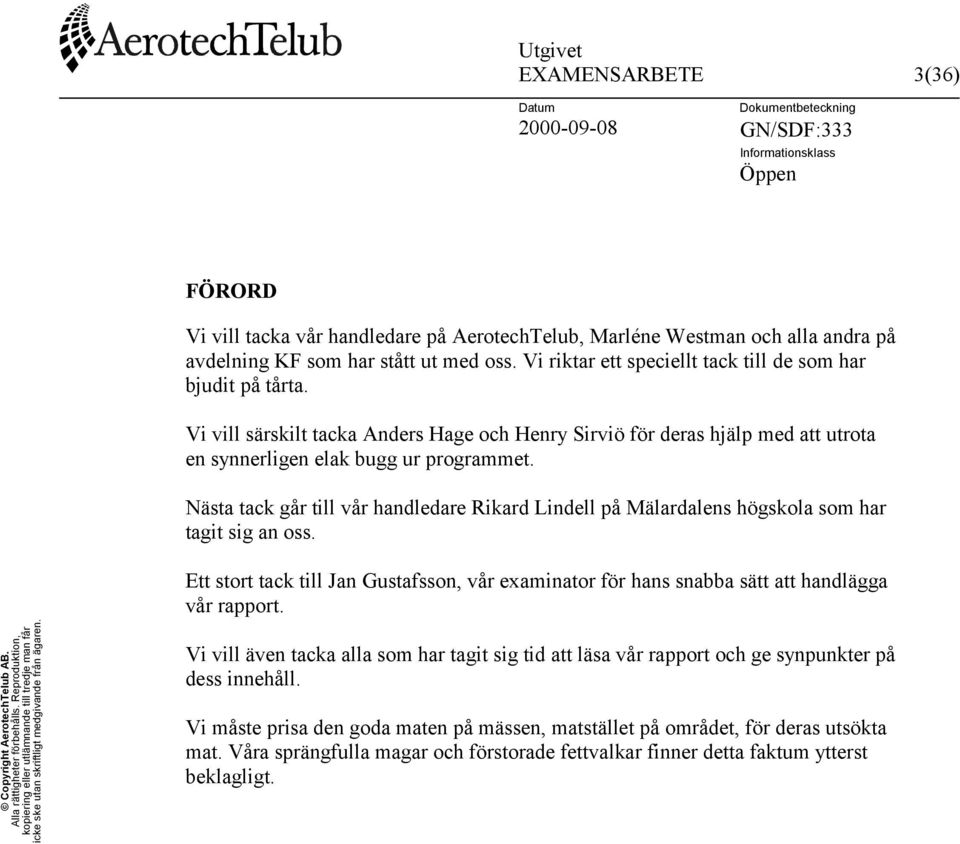 Nästa tack går till vår handledare Rikard Lindell på Mälardalens högskola som har tagit sig an oss. Ett stort tack till Jan Gustafsson, vår examinator för hans snabba sätt att handlägga vår rapport.