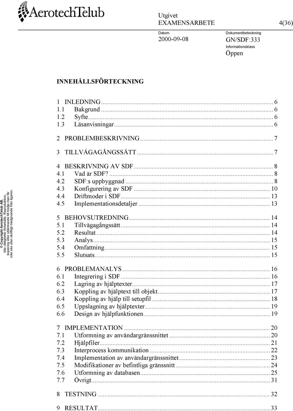 .. 14 5.3 Analys... 15 5.4 Omfattning... 15 5.5 Slutsats... 15 6 PROBLEMANALYS... 16 6.1 Integrering i SDF... 16 6.2 Lagring av hjälptexter... 17 6.3 Koppling av hjälptext till objekt... 17 6.4 Koppling av hjälp till setupfil.