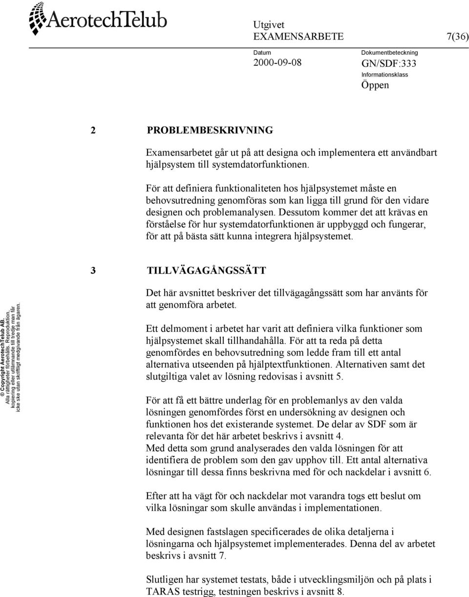 Dessutom kommer det att krävas en förståelse för hur systemdatorfunktionen är uppbyggd och fungerar, för att på bästa sätt kunna integrera hjälpsystemet.