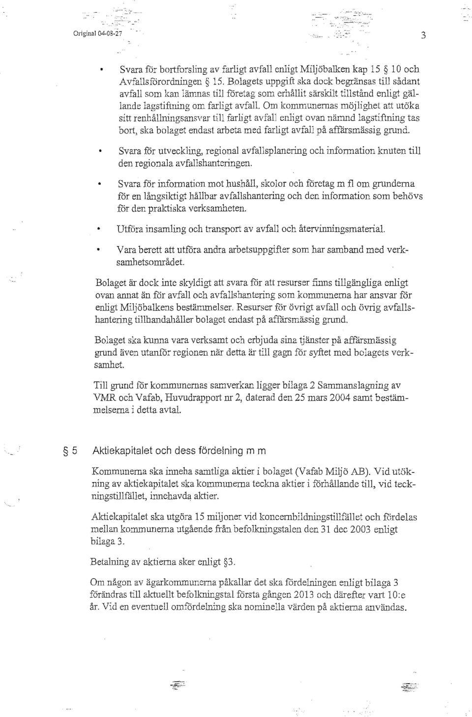 Om kommunernas möjlighet att utöka sitt renhållningsansvar till farligt avfall enligt ovan nämnd lagstiftning tas bort, ska bolaget endast arbeta med farligt avfall på affärsmässig grund.