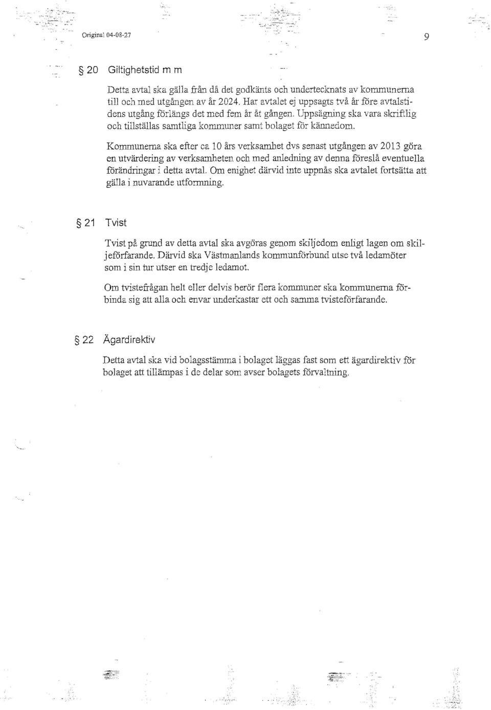 Kommunerna ska efter ca lo års verksarnhet dvs senast utgången av 2013 göra en utvärdering av verksamheten och med anledning av denna föreslå eventuella förändringar i detta avtal.