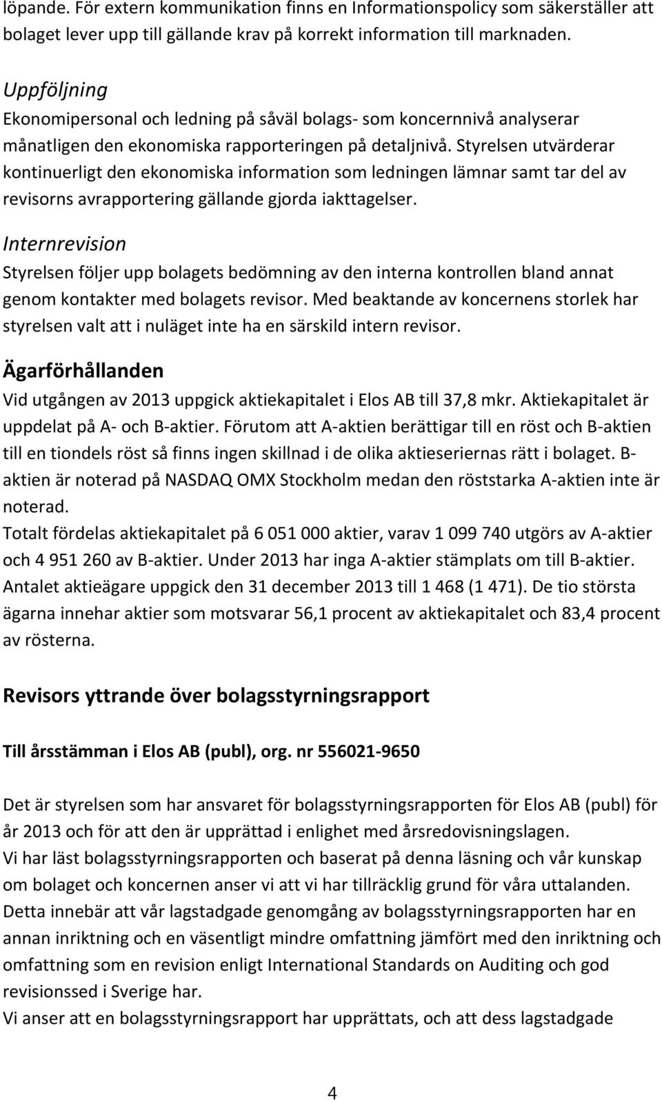 Styrelsen utvärderar kontinuerligt den ekonomiska information som ledningen lämnar samt tar del av revisorns avrapportering gällande gjorda iakttagelser.