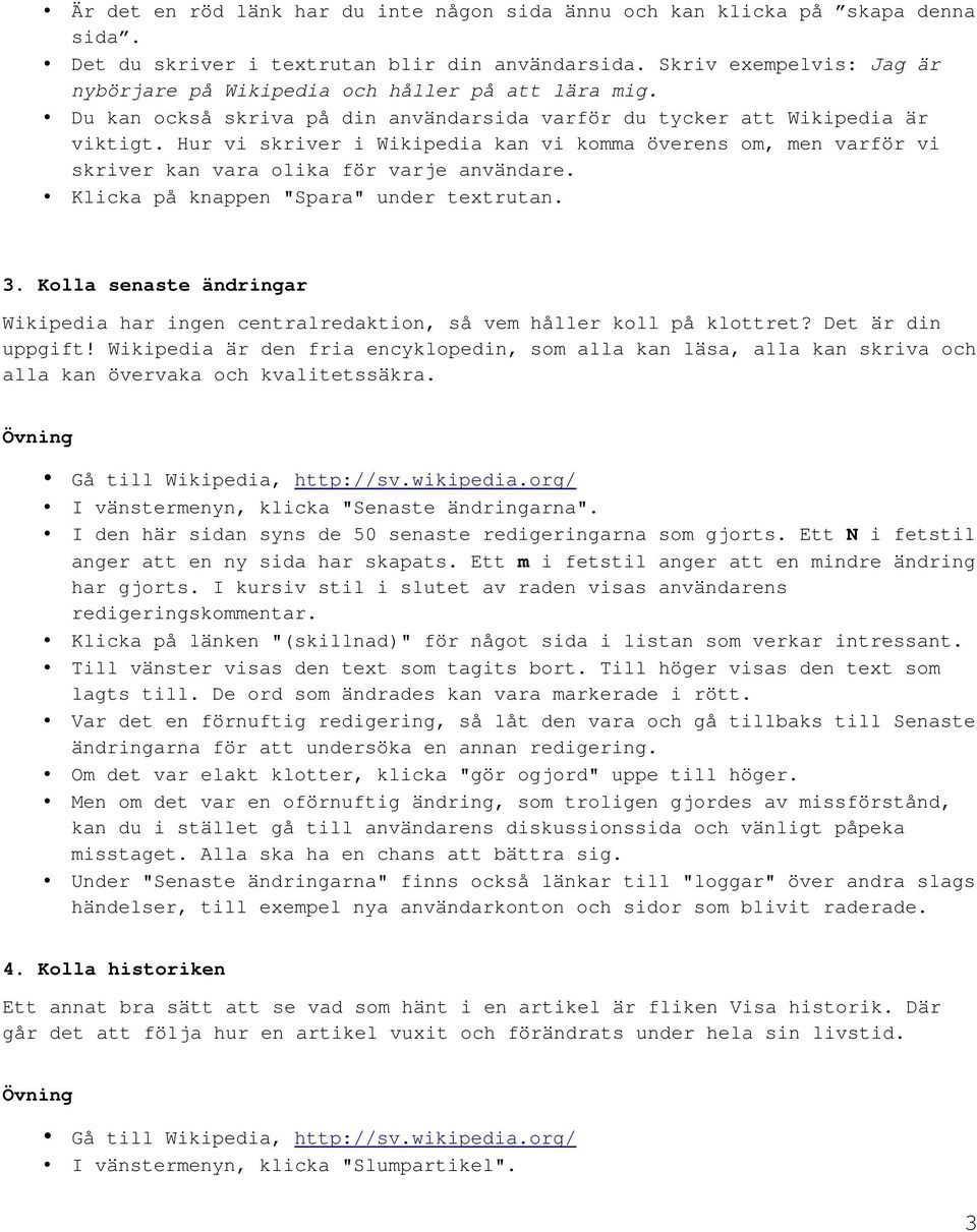 Hur vi skriver i Wikipedia kan vi komma överens om, men varför vi skriver kan vara olika för varje användare. Klicka på knappen "Spara" under textrutan. 3.