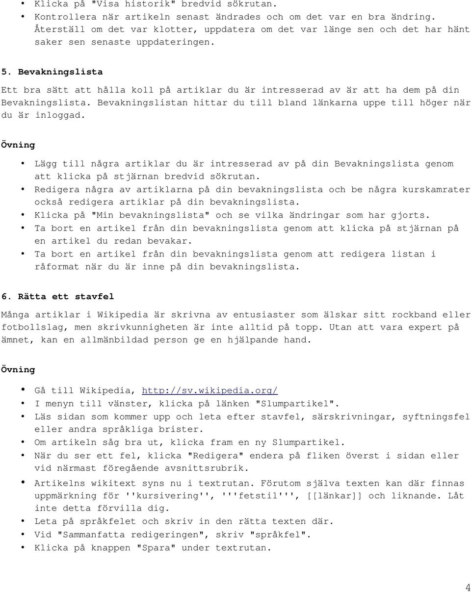 Bevakningslista Ett bra sätt att hålla koll på artiklar du är intresserad av är att ha dem på din Bevakningslista. Bevakningslistan hittar du till bland länkarna uppe till höger när du är inloggad.