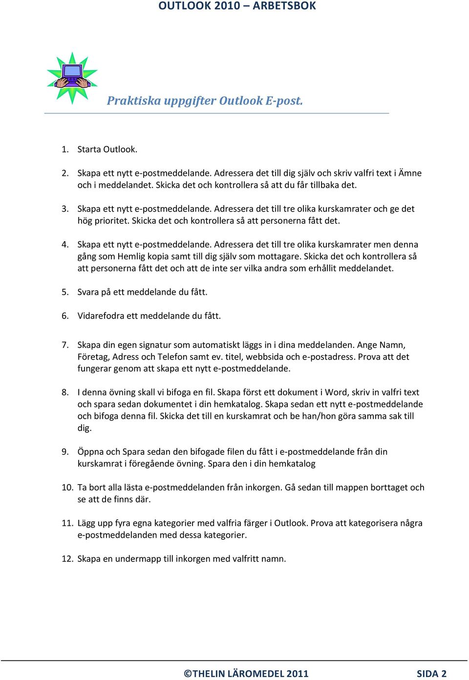 Skicka det och kontrollera så att personerna fått det. 4. Skapa ett nytt e-postmeddelande. Adressera det till tre olika kurskamrater men denna gång som Hemlig kopia samt till dig själv som mottagare.