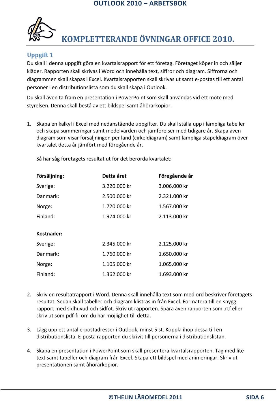 Kvartalsrapporten skall skrivas ut samt e-postas till ett antal personer i en distributionslista som du skall skapa i Outlook.