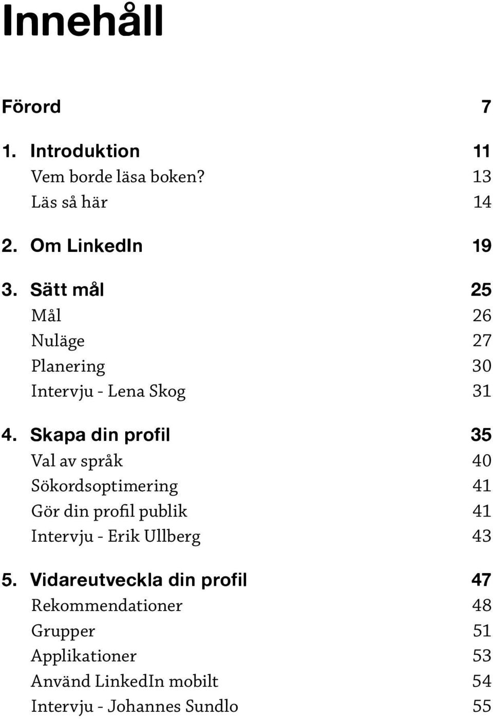 Skapa din profil 35 Val av språk 40 Sökordsoptimering 41 Gör din profil publik 41 Intervju - Erik