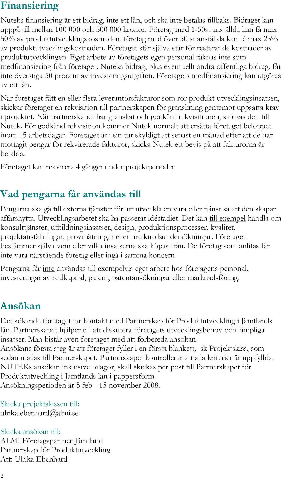 Företaget står själva står för resterande kostnader av produktutvecklingen. Eget arbete av företagets egen personal räknas inte som medfinansiering från företaget.