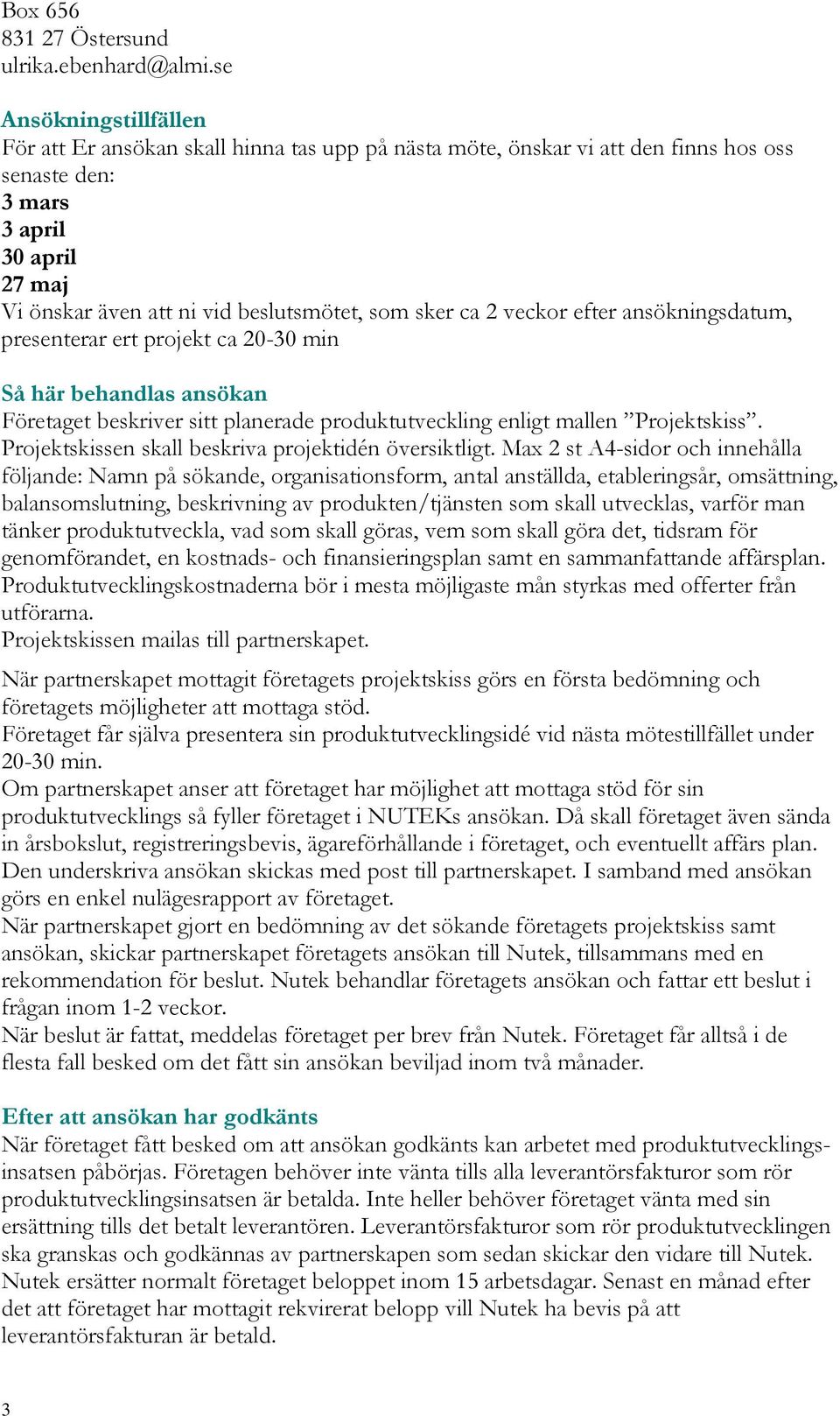 sker ca 2 veckor efter ansökningsdatum, presenterar ert projekt ca 20-30 min Så här behandlas ansökan Företaget beskriver sitt planerade produktutveckling enligt mallen Projektskiss.