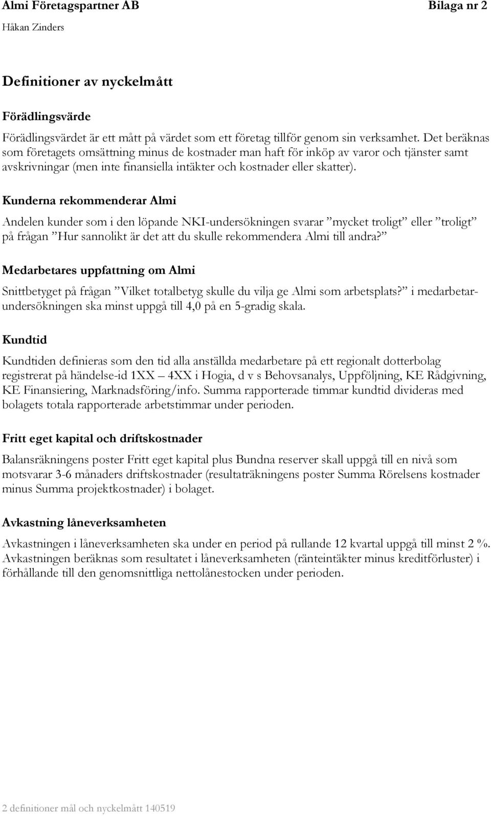 Kunderna rekommenderar Almi Andelen kunder som i den löpande NKI-undersökningen svarar mycket troligt eller troligt på frågan Hur sannolikt är det att du skulle rekommendera Almi till andra?