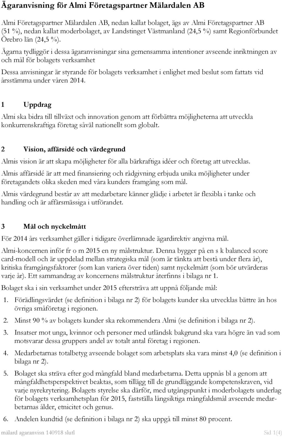 Ägarna tydliggör i dessa ägaranvisningar sina gemensamma intentioner avseende inriktningen av och mål för bolagets verksamhet Dessa anvisningar är styrande för bolagets verksamhet i enlighet med