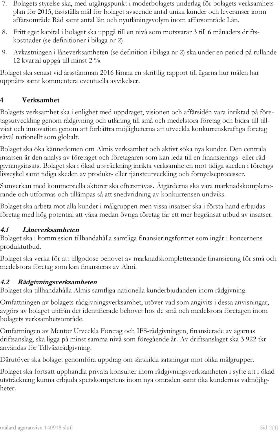 Avkastningen i låneverksamheten (se definition i bilaga nr 2) ska under en period på rullande 12 kvartal uppgå till minst 2 %.