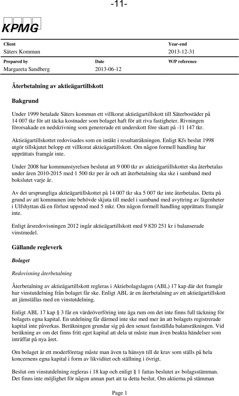 Rivningen förorsakade en nedskrivning som genererade ett underskott före skatt på -11 147 tkr. Aktieägartillskottet redovisades som en intäkt i resultaträkningen.