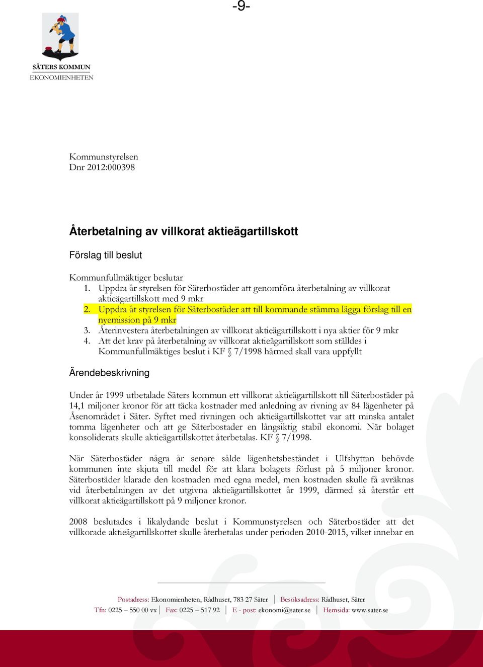 Uppdra åt styrelsen för Säterbostäder att till kommande stämma lägga förslag till en nyemission på 9 mkr 3. Återinvestera återbetalningen av villkorat aktieägartillskott i nya aktier för 9 mkr 4.