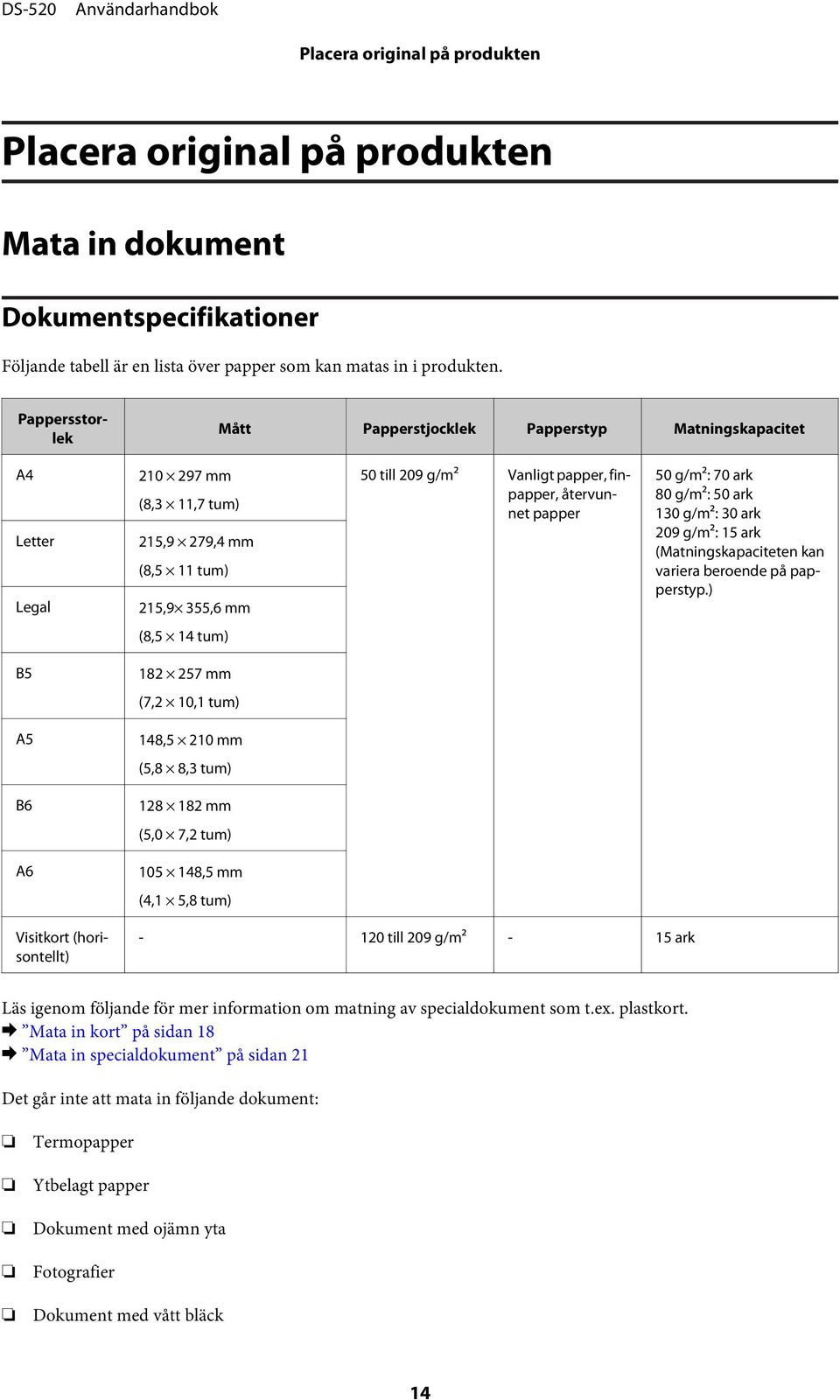 återvunnet papper 50 g/m2: 70 ark 80 g/m2: 50 ark 130 g/m2: 30 ark 209 g/m2: 15 ark (Matningskapaciteten kan variera beroende på papperstyp.