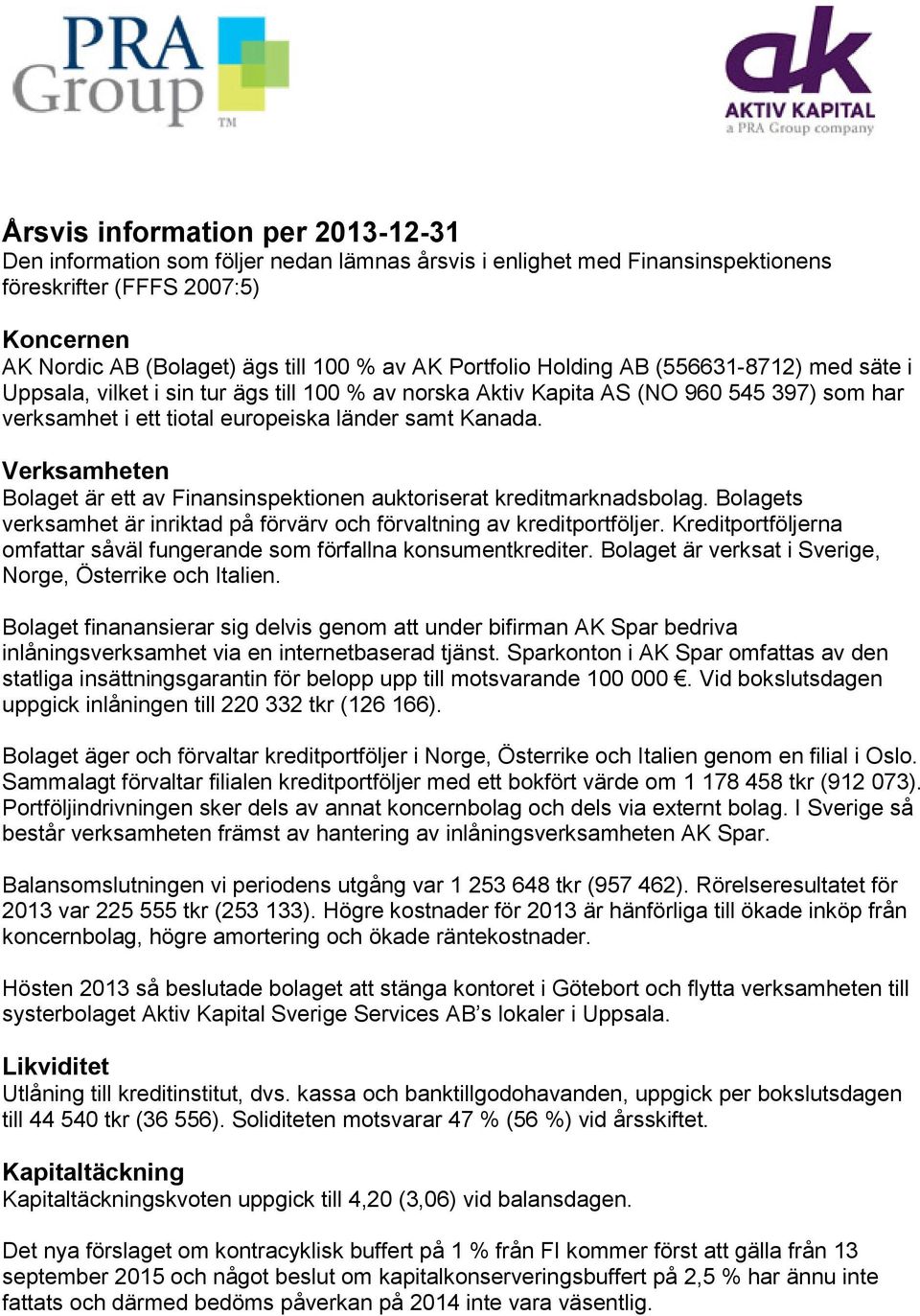 Verksamheten Bolaget är ett av Finansinspektionen auktoriserat kreditmarknadsbolag. Bolagets verksamhet är inriktad på förvärv och förvaltning av kreditportföljer.