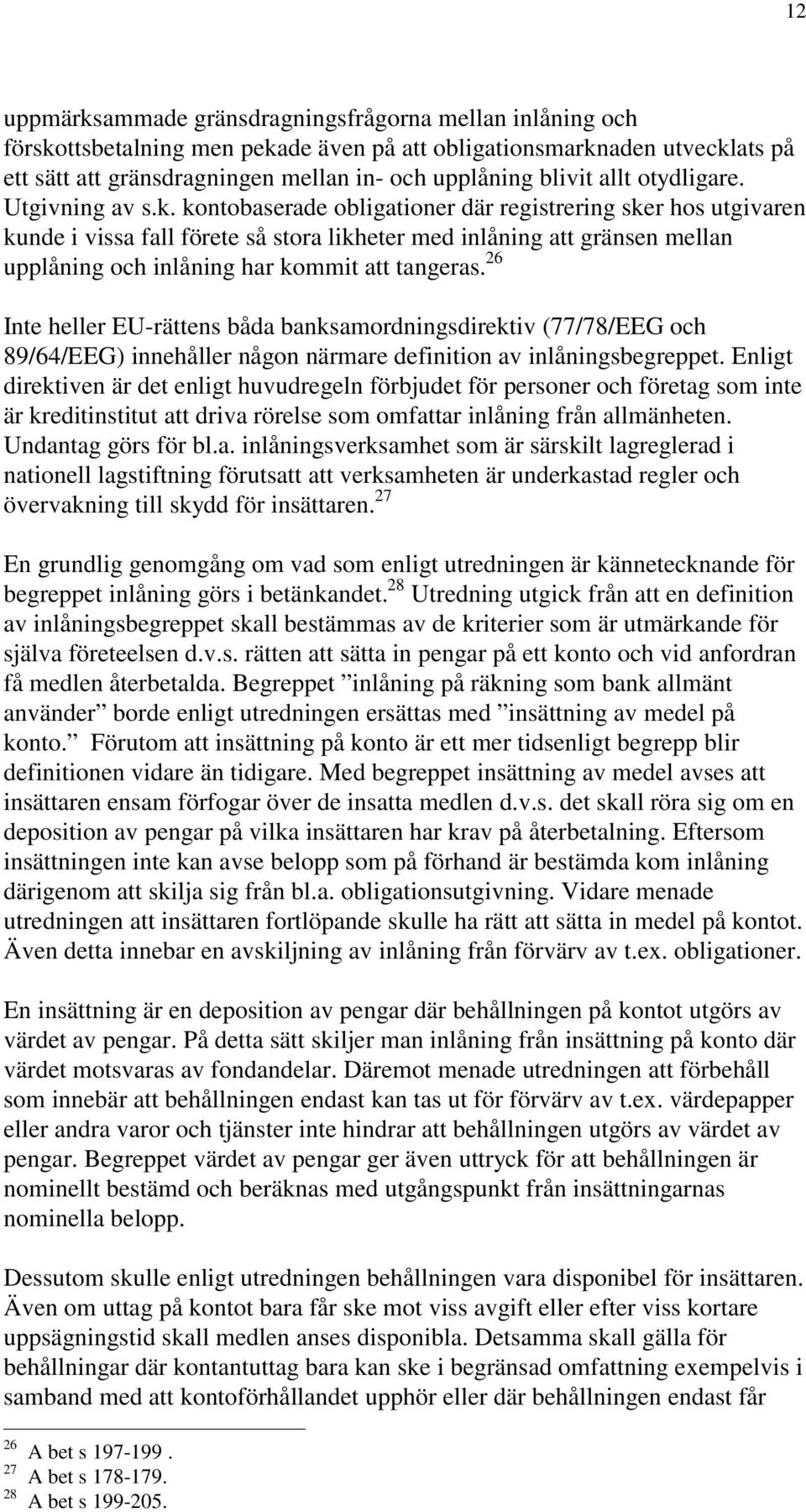 kontobaserade obligationer där registrering sker hos utgivaren kunde i vissa fall förete så stora likheter med inlåning att gränsen mellan upplåning och inlåning har kommit att tangeras.