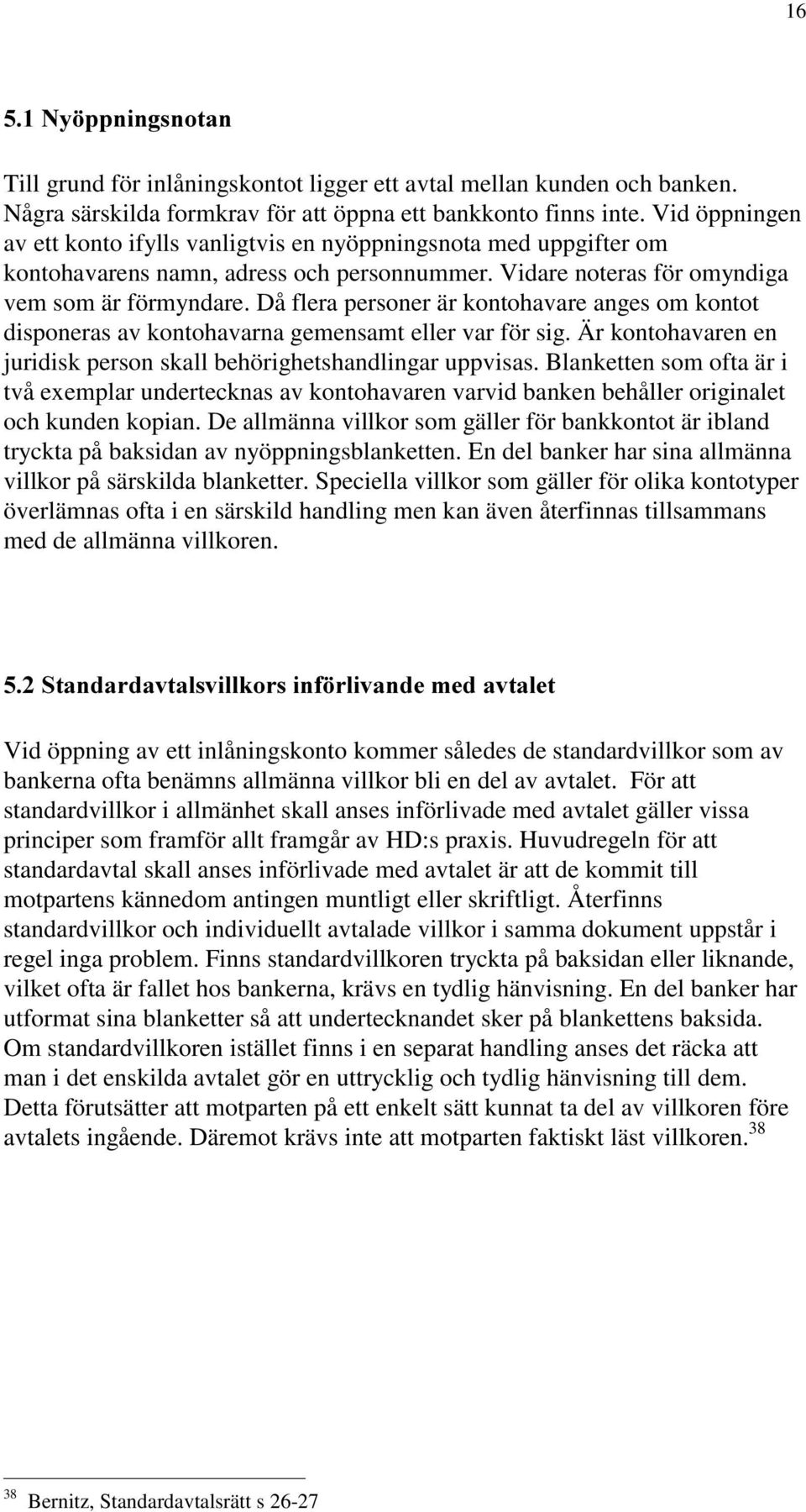 Då flera personer är kontohavare anges om kontot disponeras av kontohavarna gemensamt eller var för sig. Är kontohavaren en juridisk person skall behörighetshandlingar uppvisas.