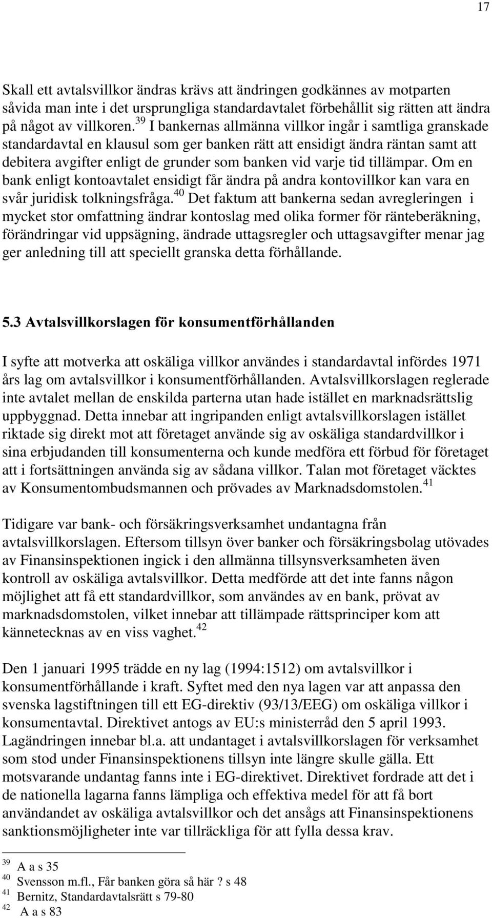 tillämpar. Om en bank enligt kontoavtalet ensidigt får ändra på andra kontovillkor kan vara en svår juridisk tolkningsfråga.