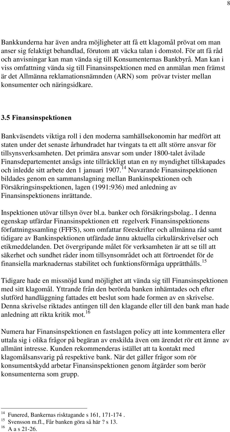 Man kan i viss omfattning vända sig till Finansinspektionen med en anmälan men främst är det Allmänna reklamationsnämnden (ARN) som prövar tvister mellan konsumenter och näringsidkare.