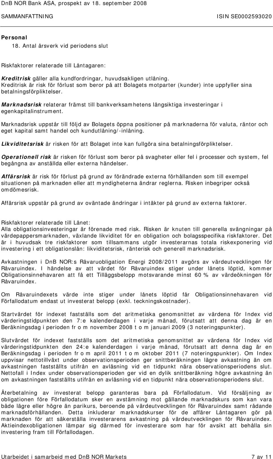 Marknadsrisk relaterar främst till bankverksamhetens långsiktiga investeringar i egenkapitalinstrument.