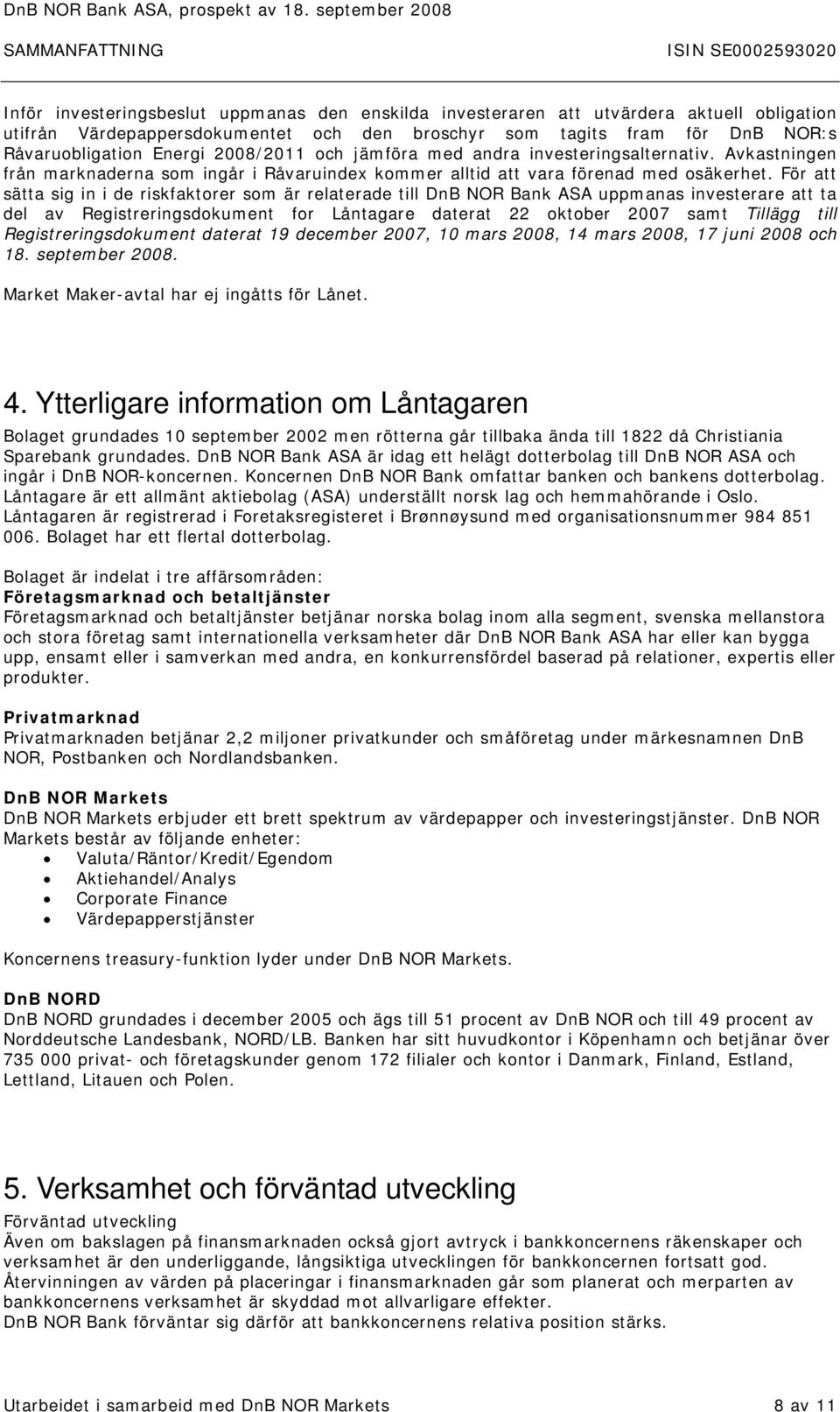 För att sätta sig in i de riskfaktorer som är relaterade till DnB NOR Bank ASA uppmanas investerare att ta del av Registreringsdokument for Låntagare daterat 22 oktober 2007 samt Tillägg till