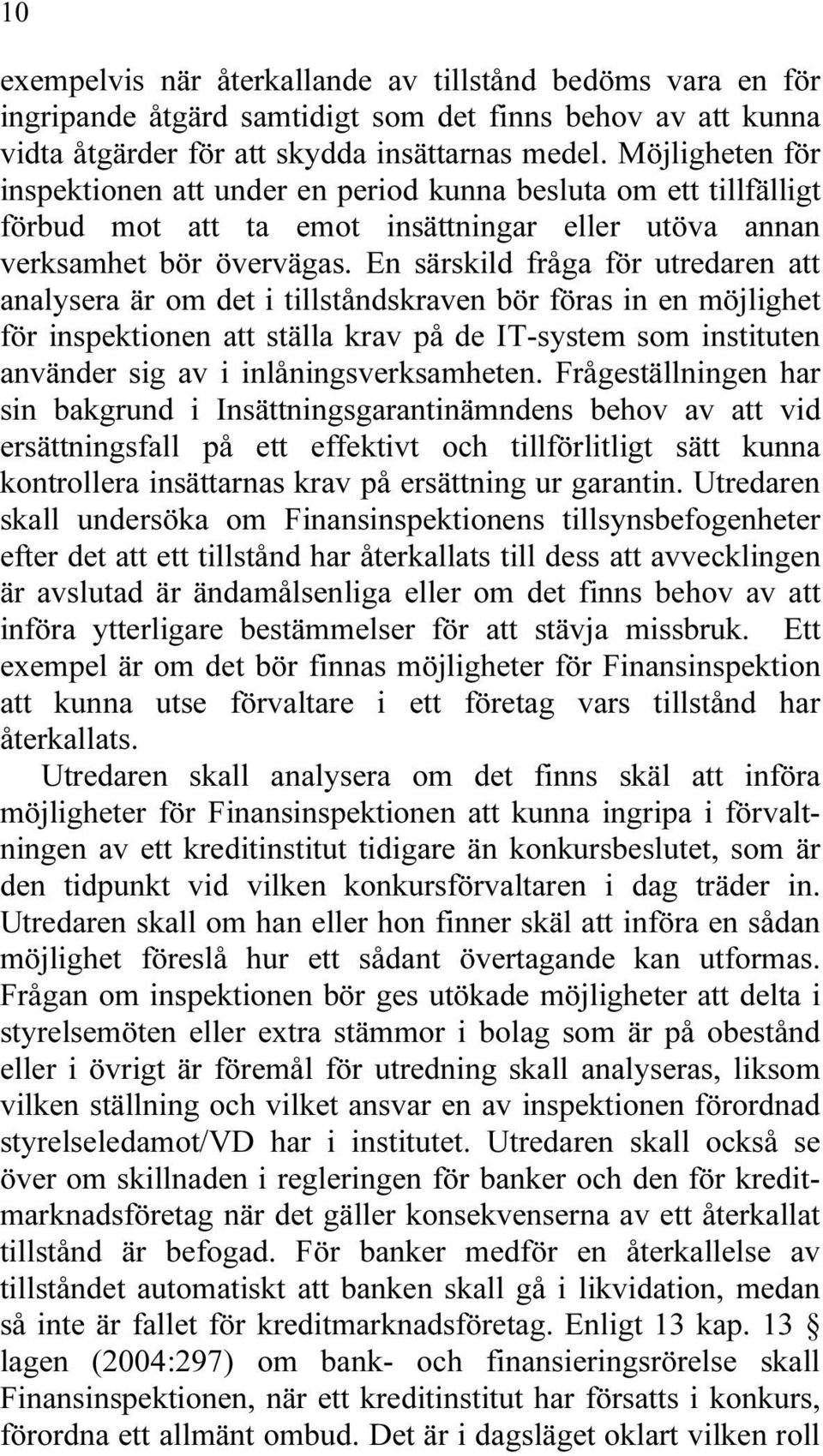 En särskild fråga för utredaren att analysera är om det i tillståndskraven bör föras in en möjlighet för inspektionen att ställa krav på de IT-system som instituten använder sig av i