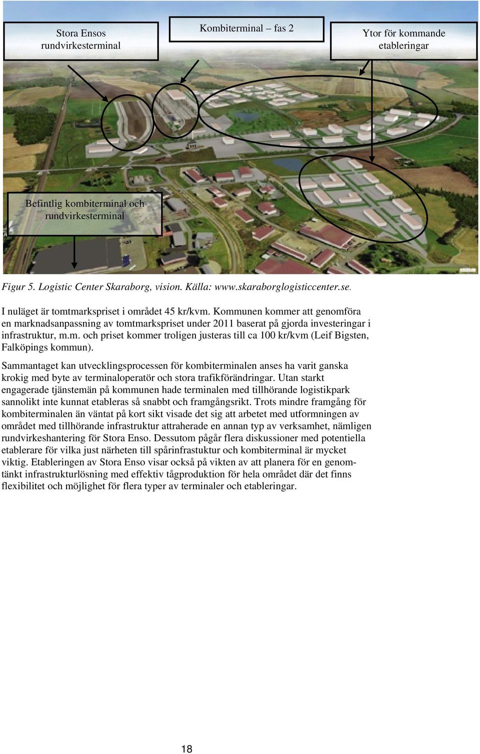 Kommunen kommer att genomföra en marknadsanpassning av tomtmarkspriset under 2011 baserat på gjorda investeringar i infrastruktur, m.m. och priset kommer troligen justeras till ca 100 kr/kvm (Leif Bigsten, Falköpings kommun).