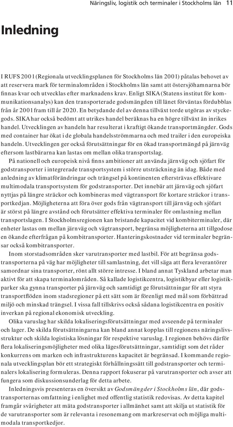 Enligt SIKA (Statens institut för kommunikationsanalys) kan den transporterade godsmängden till länet förväntas fördubblas från år 2001 fram till år 2020.