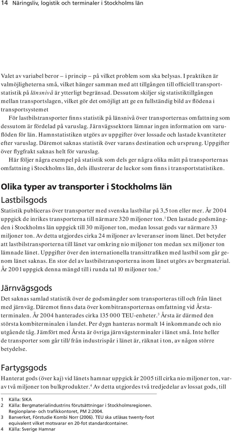 Dessutom skiljer sig statistiktillgången mellan transportslagen, vilket gör det omöjligt att ge en fullständig bild av flödena i transportsystemet För lastbilstransporter finns statistik på länsnivå