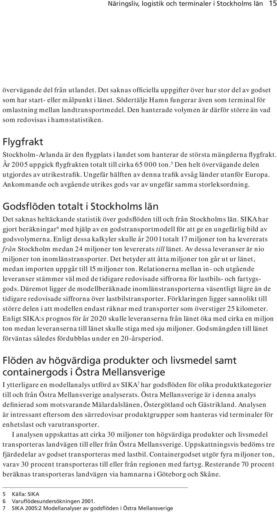 Flygfrakt Stockholm-Arlanda är den flygplats i landet som hanterar de största mängderna flygfrakt. År 2005 uppgick flygfrakten totalt till cirka 65 000 ton.