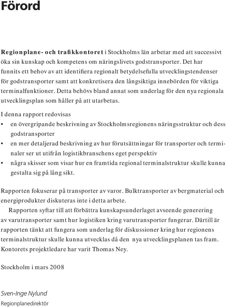 Detta behövs bland annat som underlag för den nya regionala utvecklings plan som håller på att utarbetas.