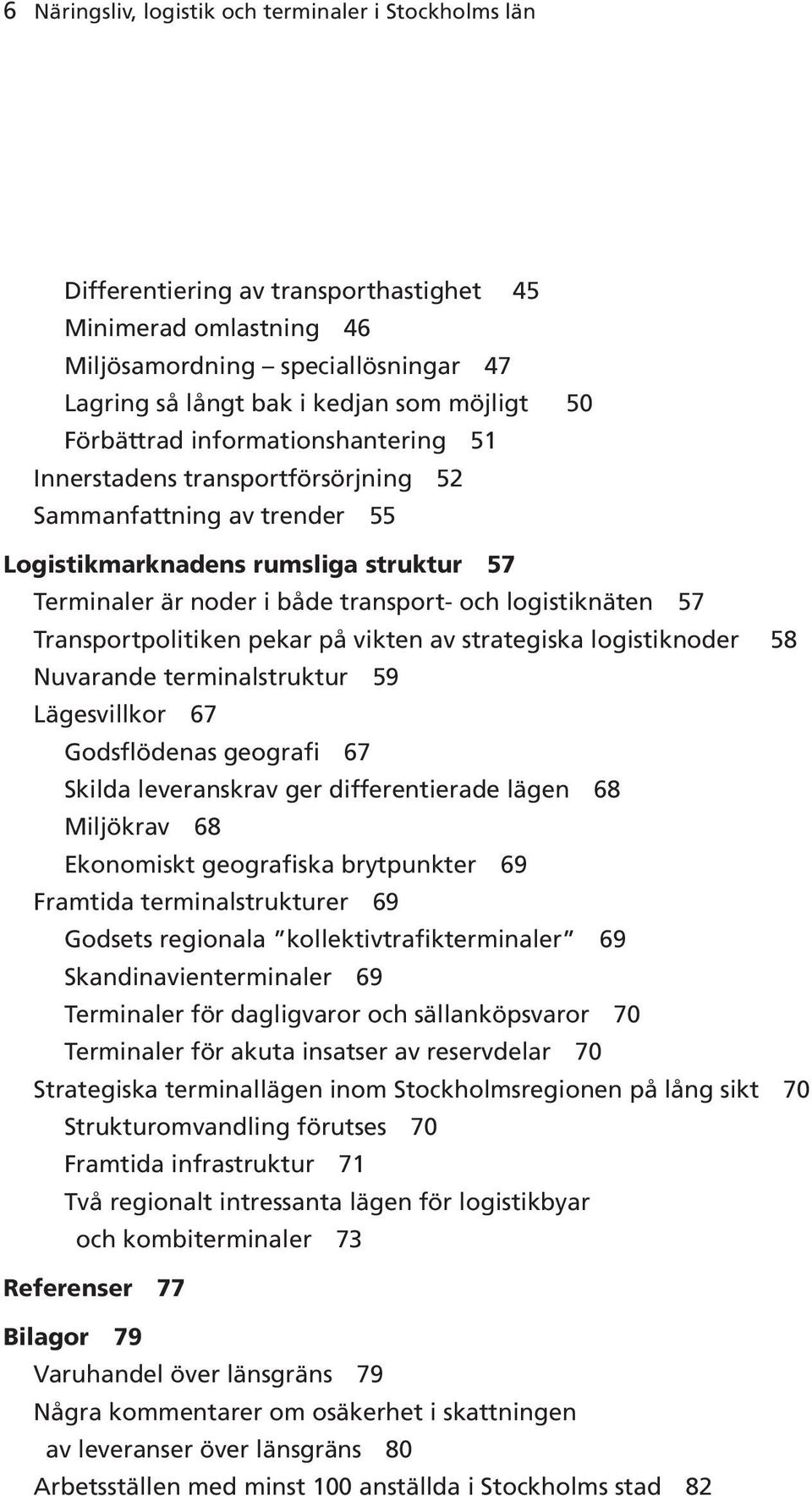 logistiknäten 57 Transportpolitiken pekar på vikten av strategiska logistiknoder 58 Nuvarande terminalstruktur 59 Lägesvillkor 67 Godsflödenas geografi 67 Skilda leveranskrav ger differentierade